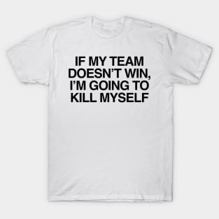 If My Team Doesn't Win Im Going To Kill Myself T-Shirt